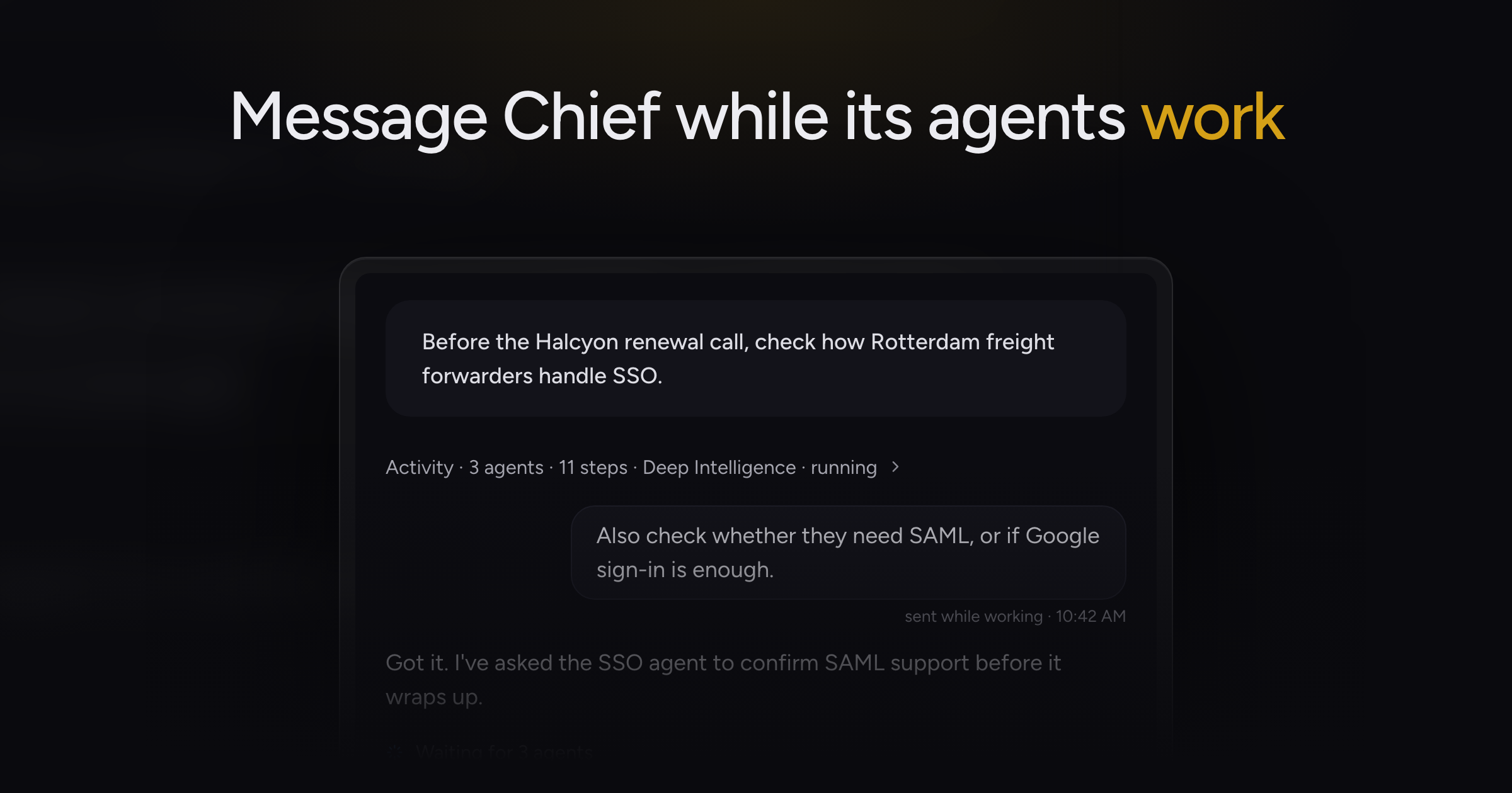 Message Chief mid-research and watch each agent work live